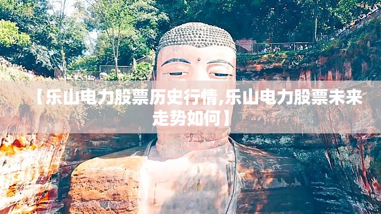 【乐山电力股票历史行情,乐山电力股票未来走势如何】