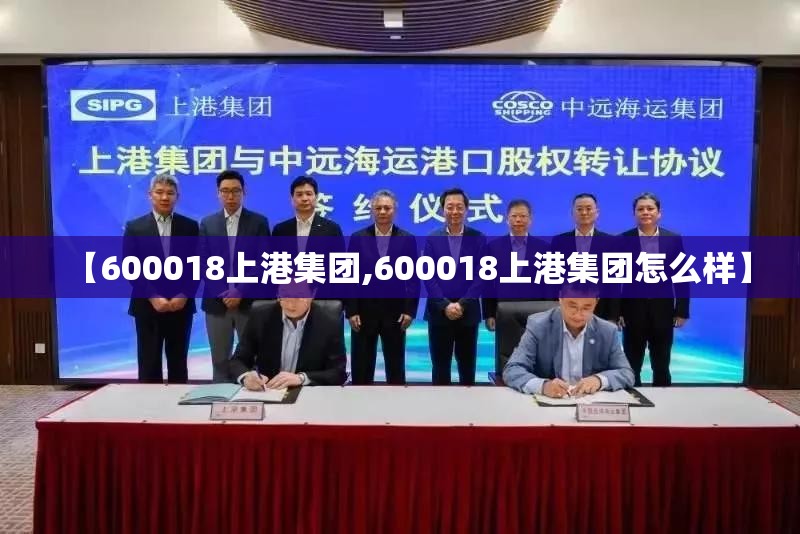 【600018上港集团,600018上港集团怎么样】 【600018上港集团,600018上港集团怎么样】