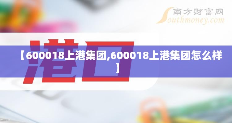 【600018上港集团,600018上港集团怎么样】 【600018上港集团,600018上港集团怎么样】