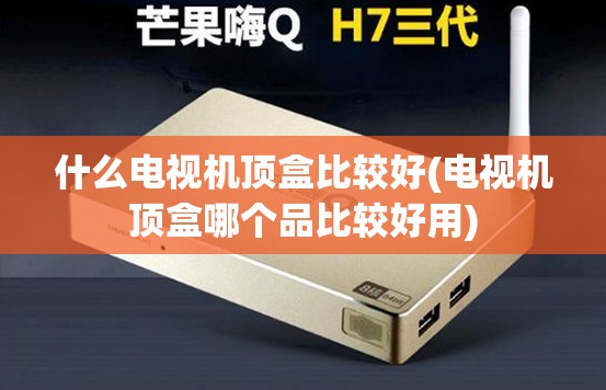 什么电视机顶盒比较好(电视机顶盒哪个品比较好用) 什么电视机顶盒比较好(电视机顶盒哪个品比较好用)