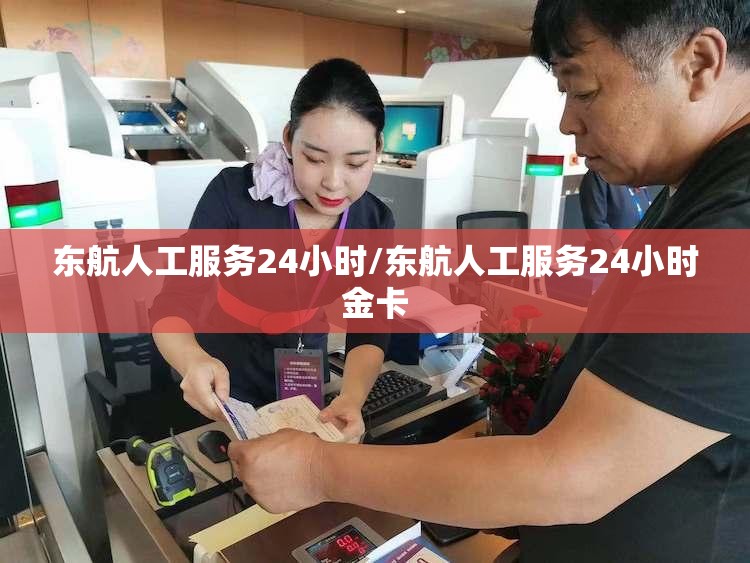 东航人工服务24小时/东航人工服务24小时金卡 东航人工服务24小时/东航人工服务24小时金卡