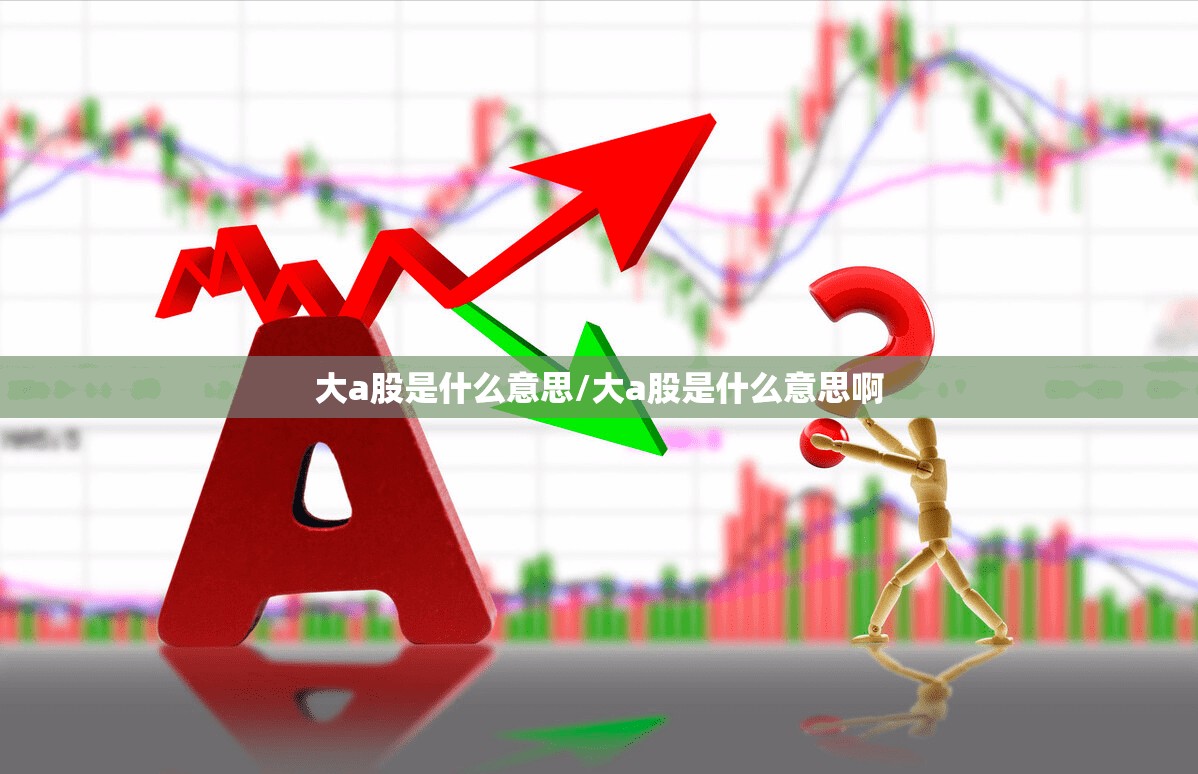 大a股是什么意思/大a股是什么意思啊 大a股是什么意思/大a股是什么意思啊