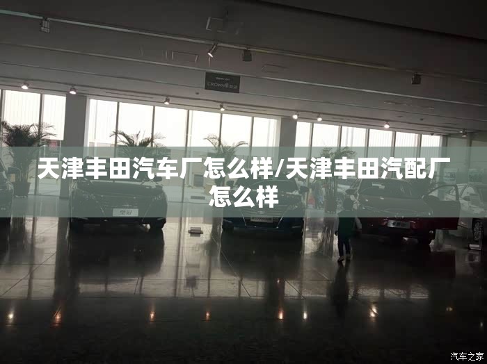 天津丰田汽车厂怎么样/天津丰田汽配厂怎么样