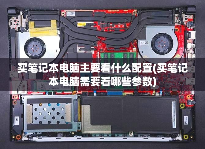 买笔记本电脑主要看什么配置(买笔记本电脑需要看哪些参数)