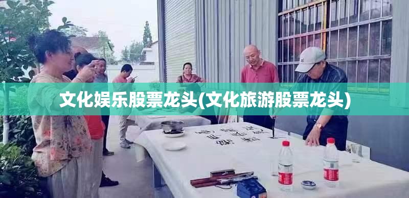 文化娱乐股票龙头(文化旅游股票龙头)