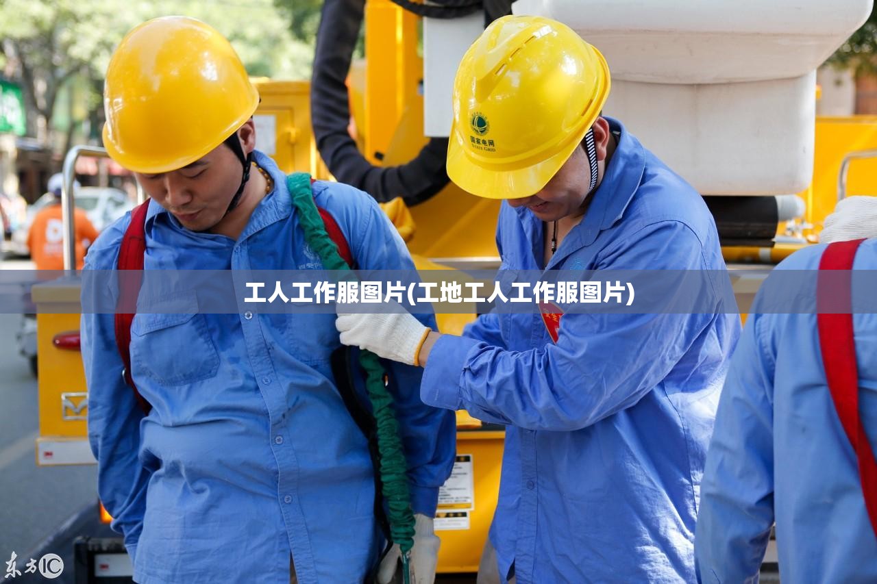 工人工作服图片(工地工人工作服图片)