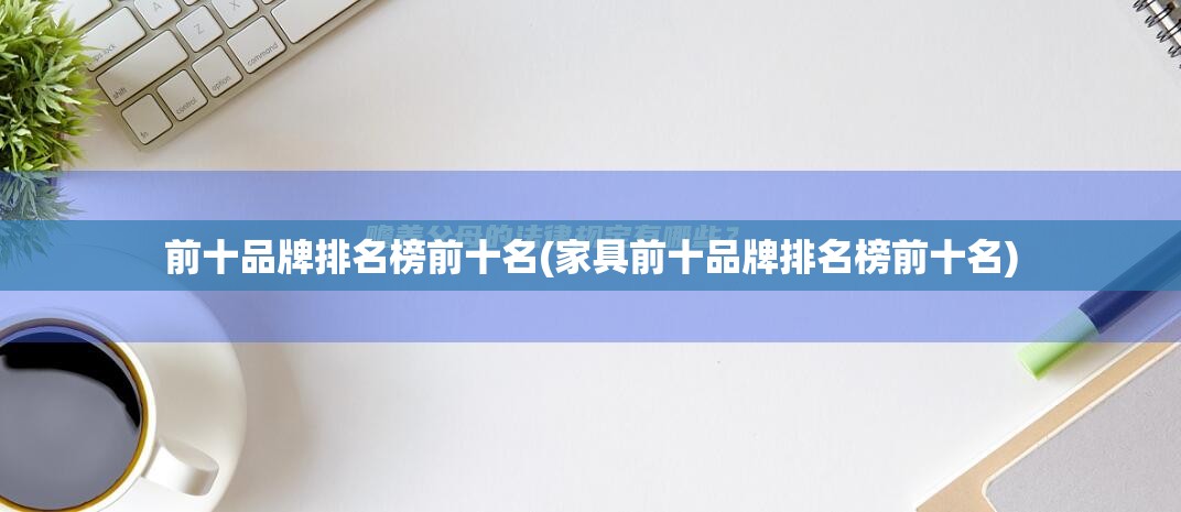 前十品牌排名榜前十名(家具前十品牌排名榜前十名)