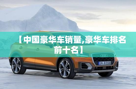【中国豪华车销量,豪华车排名前十名】