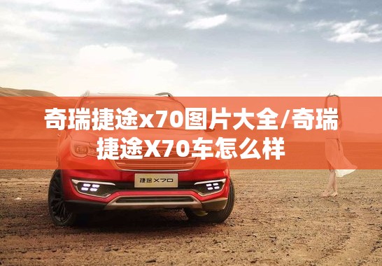 奇瑞捷途x70图片大全/奇瑞捷途X70车怎么样 奇瑞捷途x70图片大全/奇瑞捷途X70车怎么样