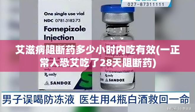 艾滋病阻断药多少小时内吃有效(一正常人恐艾吃了28天阻断药)