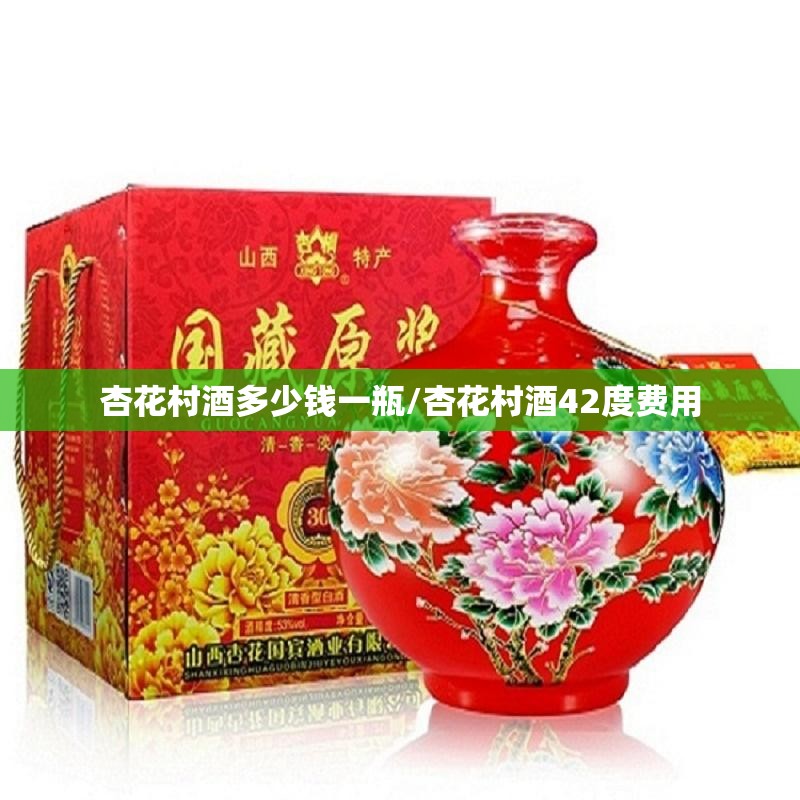 杏花村酒多少钱一瓶/杏花村酒42度费用 杏花村酒多少钱一瓶/杏花村酒42度费用