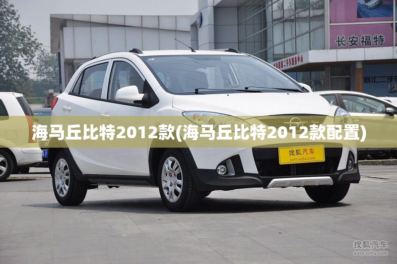 海马丘比特2012款(海马丘比特2012款配置)
