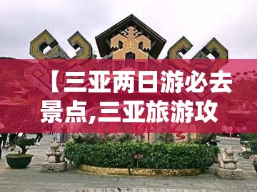 【三亚两日游必去景点,三亚旅游攻略必去前十景点】