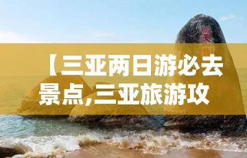 【三亚两日游必去景点,三亚旅游攻略必去前十景点】