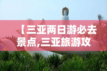 【三亚两日游必去景点,三亚旅游攻略必去前十景点】
