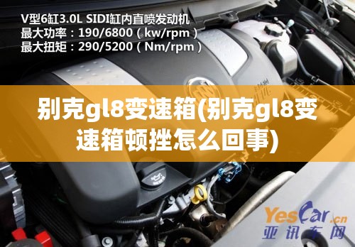 别克gl8变速箱(别克gl8变速箱顿挫怎么回事) 别克gl8变速箱(别克gl8变速箱顿挫怎么回事)