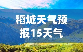 稻城天气预报15天气(稻城天气预报30天)