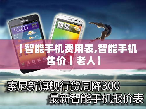 【智能手机费用表,智能手机售价丨老人】