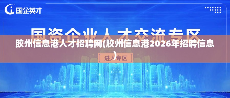 胶州信息港人才招聘网(胶州信息港2026年招聘信息) 胶州信息港人才招聘网(胶州信息港2026年招聘信息)