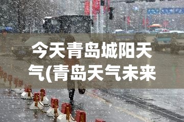 今天青岛城阳天气(青岛天气未来15天) 今天青岛城阳天气(青岛天气未来15天)