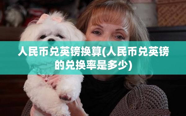 人民币兑英镑换算(人民币兑英镑的兑换率是多少) 人民币兑英镑换算(人民币兑英镑的兑换率是多少)