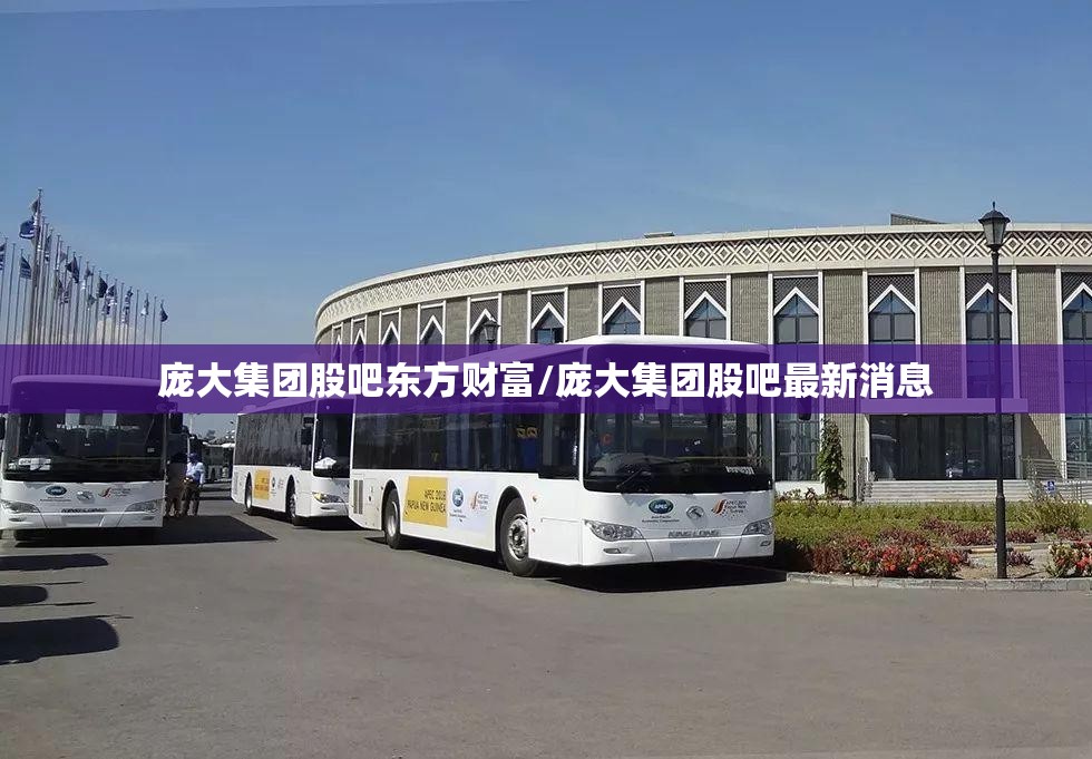 庞大集团股吧东方财富/庞大集团股吧最新消息