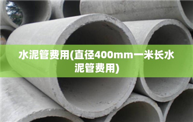 水泥管费用(直径400mm一米长水泥管费用) 水泥管费用(直径400mm一米长水泥管费用)