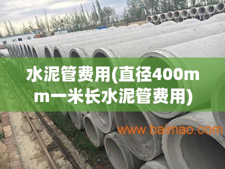 水泥管费用(直径400mm一米长水泥管费用) 水泥管费用(直径400mm一米长水泥管费用)