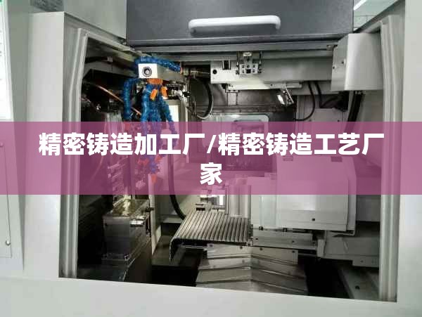 精密铸造加工厂/精密铸造工艺厂家 精密铸造加工厂/精密铸造工艺厂家