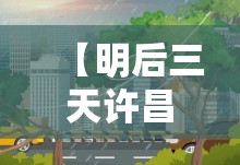 【明后三天许昌天气,许昌天气和未来三天】 【明后三天许昌天气,许昌天气和未来三天】