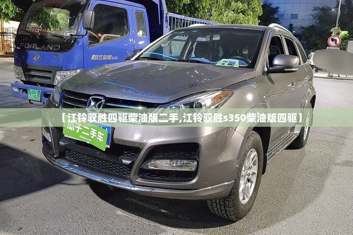 【江铃驭胜四驱柴油版二手,江铃驭胜s350柴油版四驱】