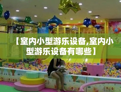 【室内小型游乐设备,室内小型游乐设备有哪些】 【室内小型游乐设备,室内小型游乐设备有哪些】