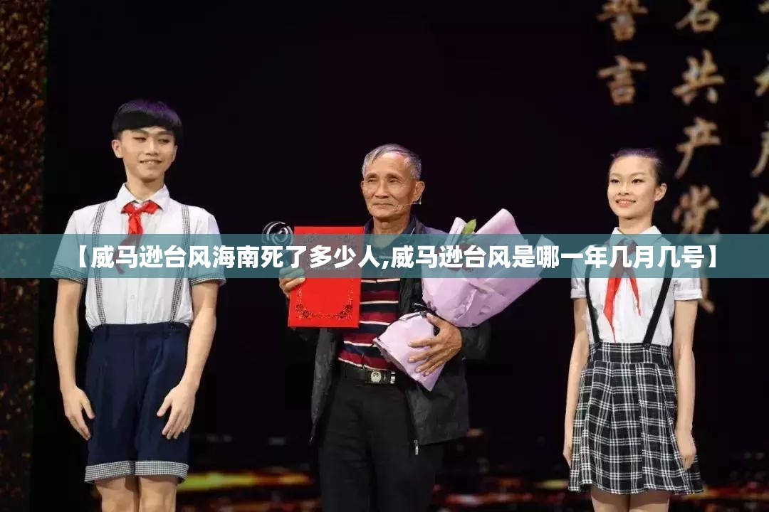 【威马逊台风海南死了多少人,威马逊台风是哪一年几月几号】 【威马逊台风海南死了多少人,威马逊台风是哪一年几月几号】