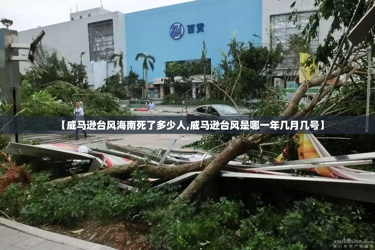 【威马逊台风海南死了多少人,威马逊台风是哪一年几月几号】 【威马逊台风海南死了多少人,威马逊台风是哪一年几月几号】