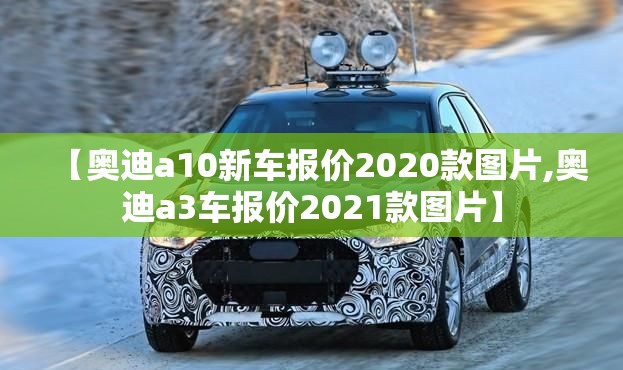 【奥迪a10新车报价2020款图片,奥迪a3车报价2021款图片】