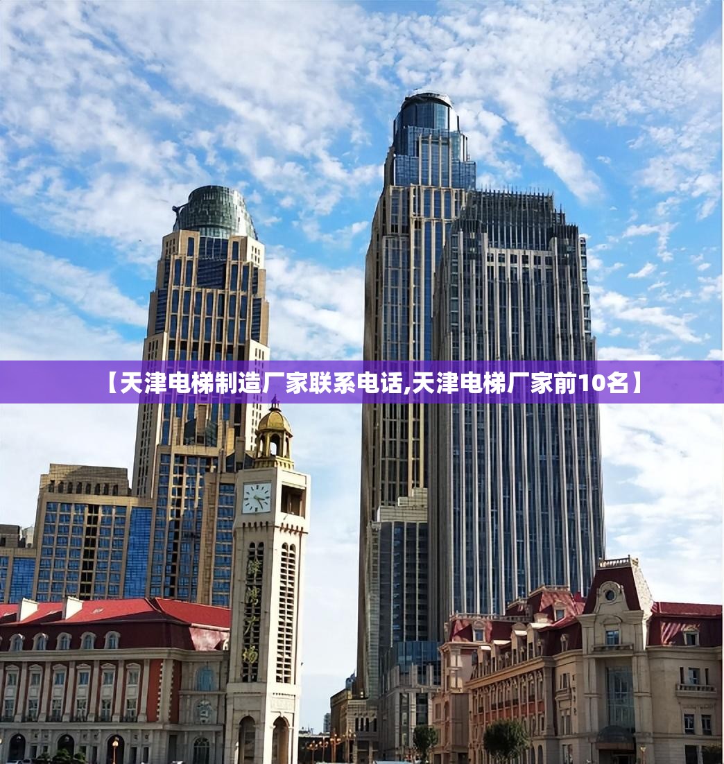 【天津电梯制造厂家联系电话,天津电梯厂家前10名】
