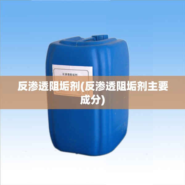 反渗透阻垢剂(反渗透阻垢剂主要成分) 反渗透阻垢剂(反渗透阻垢剂主要成分)