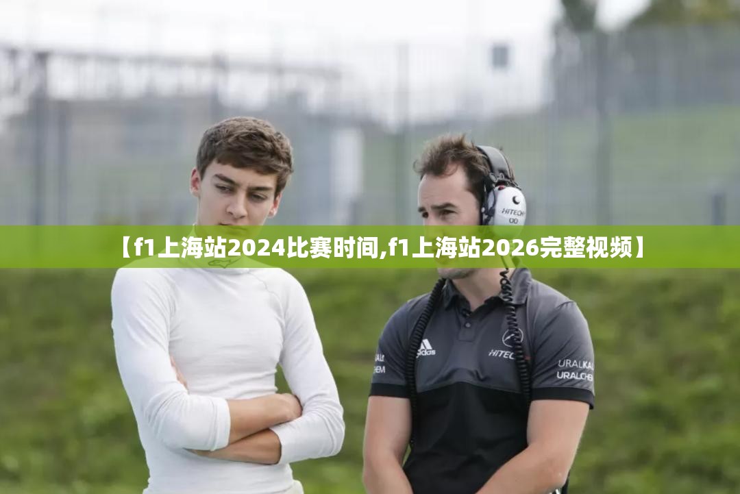 【f1上海站2024比赛时间,f1上海站2026完整视频】 【f1上海站2024比赛时间,f1上海站2026完整视频】