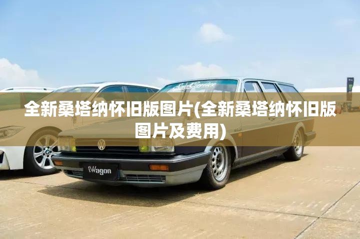 全新桑塔纳怀旧版图片(全新桑塔纳怀旧版图片及费用) 全新桑塔纳怀旧版图片(全新桑塔纳怀旧版图片及费用)