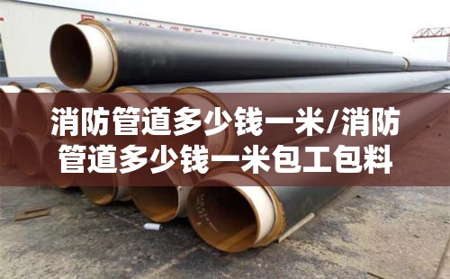 消防管道多少钱一米/消防管道多少钱一米包工包料 消防管道多少钱一米/消防管道多少钱一米包工包料