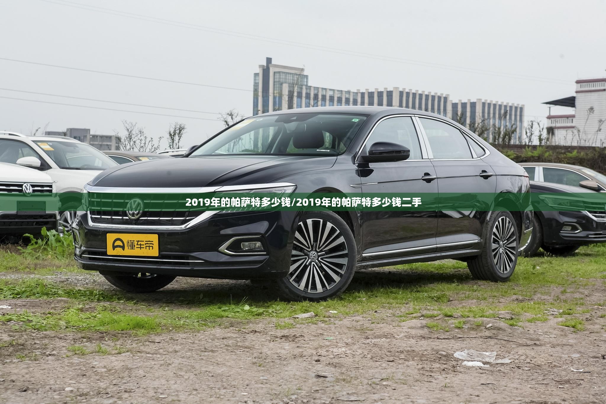 2019年的帕萨特多少钱/2019年的帕萨特多少钱二手 2019年的帕萨特多少钱/2019年的帕萨特多少钱二手