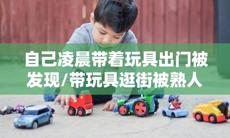 自己凌晨带着玩具出门被发现/带玩具逛街被熟人看到怎么办 自己凌晨带着玩具出门被发现/带玩具逛街被熟人看到怎么办