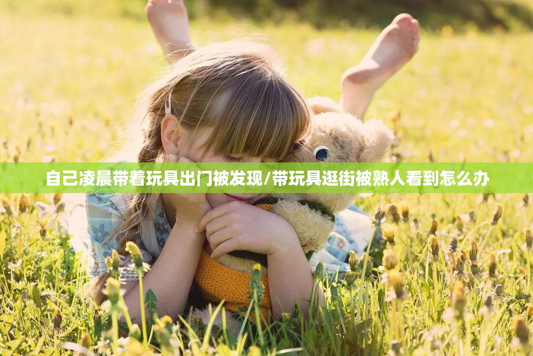 自己凌晨带着玩具出门被发现/带玩具逛街被熟人看到怎么办 自己凌晨带着玩具出门被发现/带玩具逛街被熟人看到怎么办