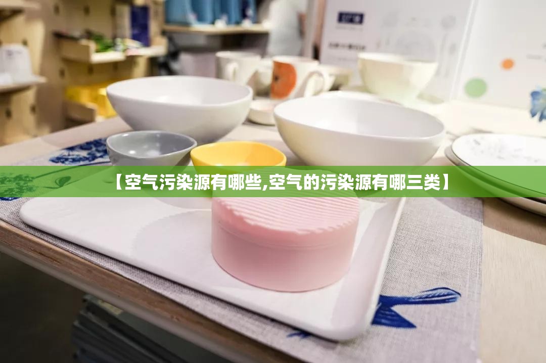 【空气污染源有哪些,空气的污染源有哪三类】 【空气污染源有哪些,空气的污染源有哪三类】