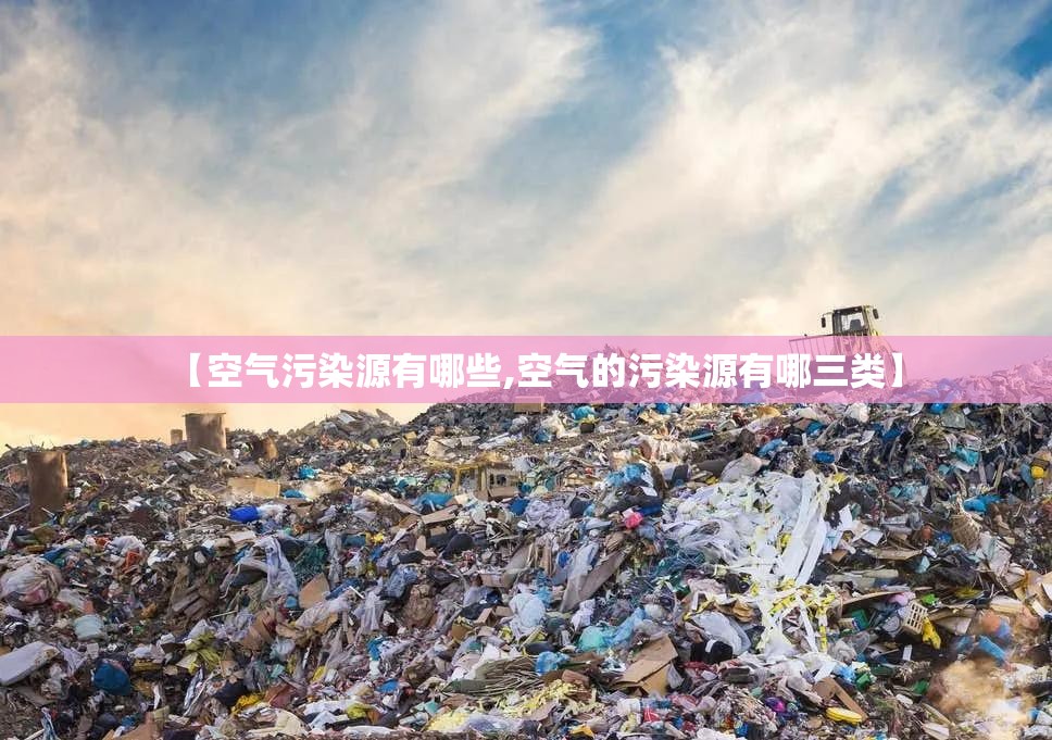 【空气污染源有哪些,空气的污染源有哪三类】 【空气污染源有哪些,空气的污染源有哪三类】
