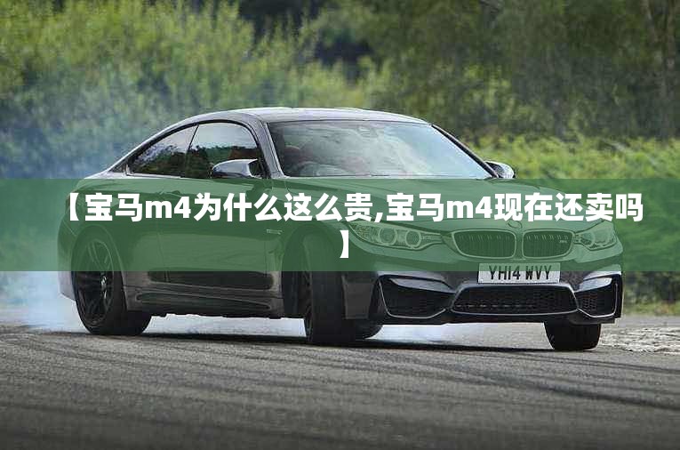【宝马m4为什么这么贵,宝马m4现在还卖吗】 【宝马m4为什么这么贵,宝马m4现在还卖吗】