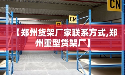 【郑州货架厂家联系方式,郑州重型货架厂】