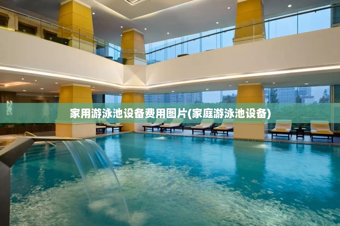 家用游泳池设备费用图片(家庭游泳池设备)