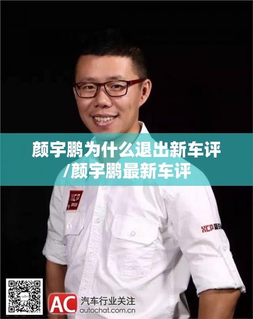 颜宇鹏为什么退出新车评/颜宇鹏最新车评 颜宇鹏为什么退出新车评/颜宇鹏最新车评