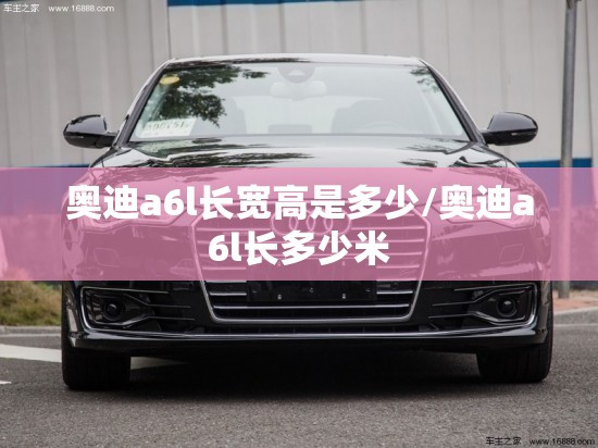 奥迪a6l长宽高是多少/奥迪a6l长多少米